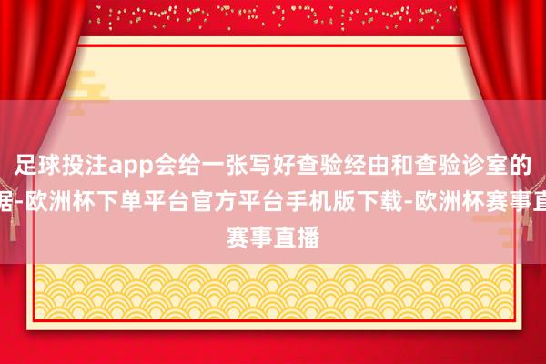 足球投注app会给一张写好查验经由和查验诊室的票据-欧洲杯下单平台官方平台手机版下载-欧洲杯赛事直播