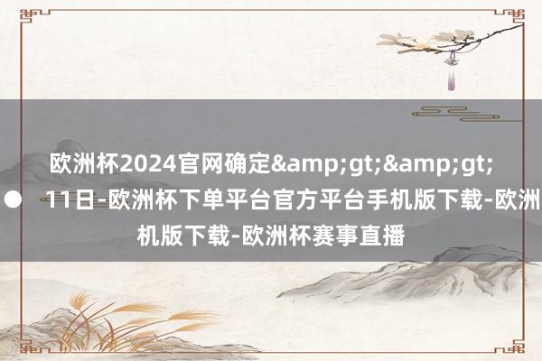 欧洲杯2024官网确定&gt;&gt;   ●●●●●   11日-欧洲杯下单平台官方平台手机版下载-欧洲杯赛事直播