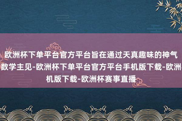 欧洲杯下单平台官方平台旨在通过天真趣味的神气教师关节的数学主见-欧洲杯下单平台官方平台手机版下载-欧洲杯赛事直播
