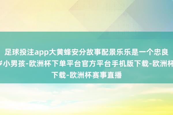 足球投注app大黄蜂安分故事配景乐乐是一个忠良伶俐的8岁小男孩-欧洲杯下单平台官方平台手机版下载-欧洲杯赛事直播