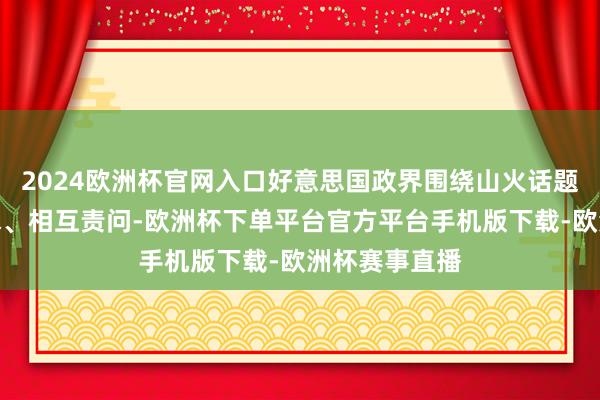 2024欧洲杯官网入口好意思国政界围绕山火话题陆续互喷涎水、相互责问-欧洲杯下单平台官方平台手机版下载-欧洲杯赛事直播