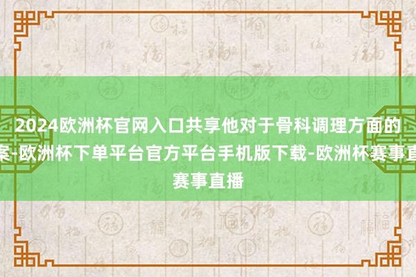 2024欧洲杯官网入口共享他对于骨科调理方面的提案-欧洲杯下单平台官方平台手机版下载-欧洲杯赛事直播