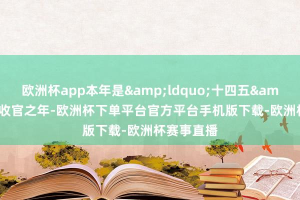 欧洲杯app本年是&ldquo;十四五&rdquo;收官之年-欧洲杯下单平台官方平台手机版下载-欧洲杯赛事直播