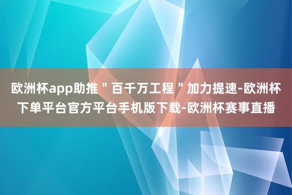 欧洲杯app助推＂百千万工程＂加力提速-欧洲杯下单平台官方平台手机版下载-欧洲杯赛事直播