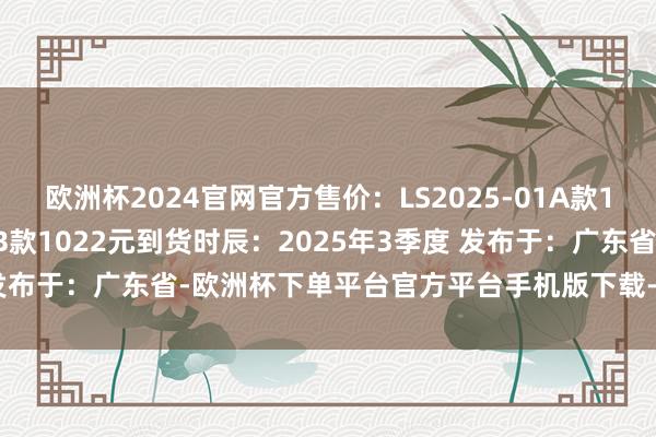 欧洲杯2024官网官方售价：LS2025-01A款1238元、LS2025-01B款1022元到货时辰：2025年3季度 发布于：广东省-欧洲杯下单平台官方平台手机版下载-欧洲杯赛事直播
