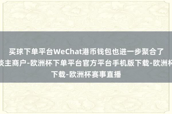 买球下单平台WeChat港币钱包也进一步聚合了内地个东谈主商户-欧洲杯下单平台官方平台手机版下载-欧洲杯赛事直播