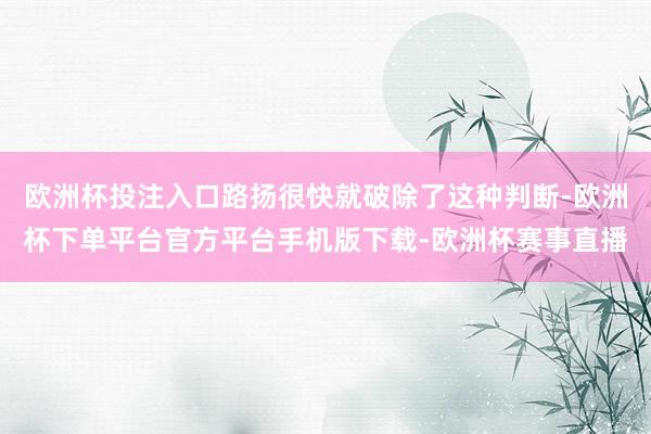 欧洲杯投注入口路扬很快就破除了这种判断-欧洲杯下单平台官方平台手机版下载-欧洲杯赛事直播