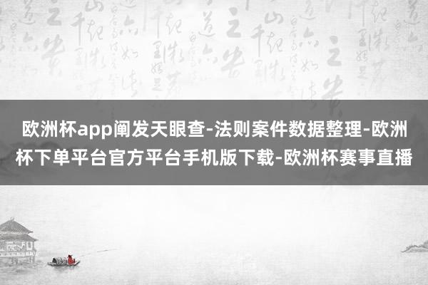 欧洲杯app阐发天眼查-法则案件数据整理-欧洲杯下单平台官方平台手机版下载-欧洲杯赛事直播