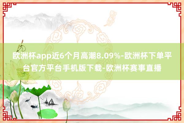 欧洲杯app近6个月高潮8.09%-欧洲杯下单平台官方平台手机版下载-欧洲杯赛事直播