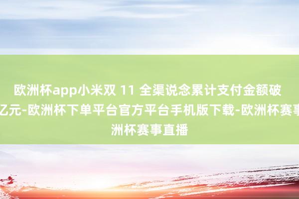 欧洲杯app小米双 11 全渠说念累计支付金额破 319 亿元-欧洲杯下单平台官方平台手机版下载-欧洲杯赛事直播