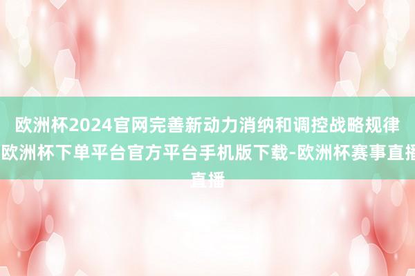 欧洲杯2024官网完善新动力消纳和调控战略规律-欧洲杯下单平台官方平台手机版下载-欧洲杯赛事直播