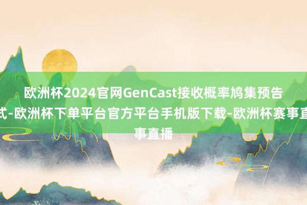 欧洲杯2024官网GenCast接收概率鸠集预告款式-欧洲杯下单平台官方平台手机版下载-欧洲杯赛事直播