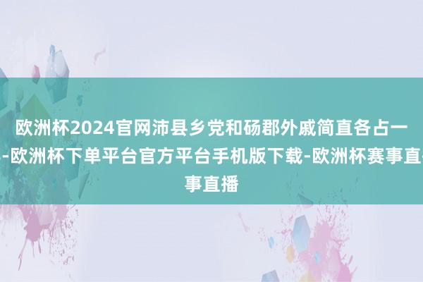 欧洲杯2024官网沛县乡党和砀郡外戚简直各占一半-欧洲杯下单平台官方平台手机版下载-欧洲杯赛事直播