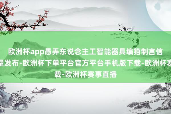 欧洲杯app愚弄东说念主工智能器具编箝制言信息并批量发布-欧洲杯下单平台官方平台手机版下载-欧洲杯赛事直播