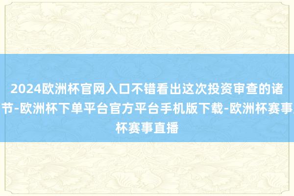 2024欧洲杯官网入口不错看出这次投资审查的诸多细节-欧洲杯下单平台官方平台手机版下载-欧洲杯赛事直播