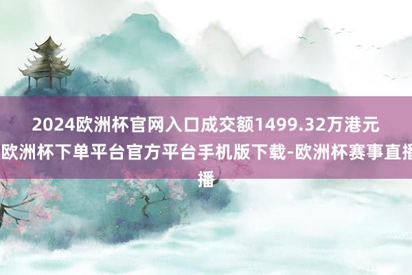 2024欧洲杯官网入口成交额1499.32万港元-欧洲杯下单平台官方平台手机版下载-欧洲杯赛事直播