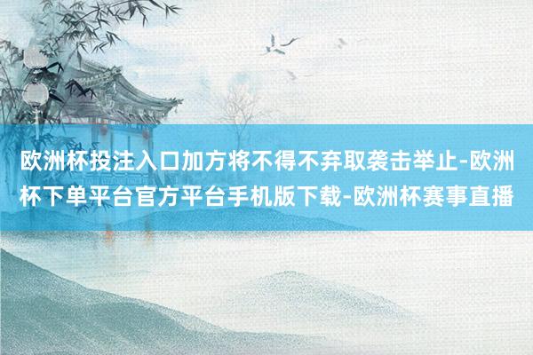 欧洲杯投注入口加方将不得不弃取袭击举止-欧洲杯下单平台官方平台手机版下载-欧洲杯赛事直播