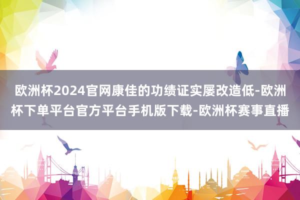 欧洲杯2024官网康佳的功绩证实屡改造低-欧洲杯下单平台官方平台手机版下载-欧洲杯赛事直播