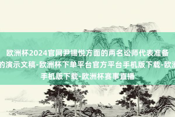 欧洲杯2024官网尹锡悦方面的两名讼师代表准备了约70分钟的演示文稿-欧洲杯下单平台官方平台手机版下载-欧洲杯赛事直播