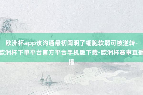 欧洲杯app该沟通最初阐明了细胞软弱可被逆转-欧洲杯下单平台官方平台手机版下载-欧洲杯赛事直播
