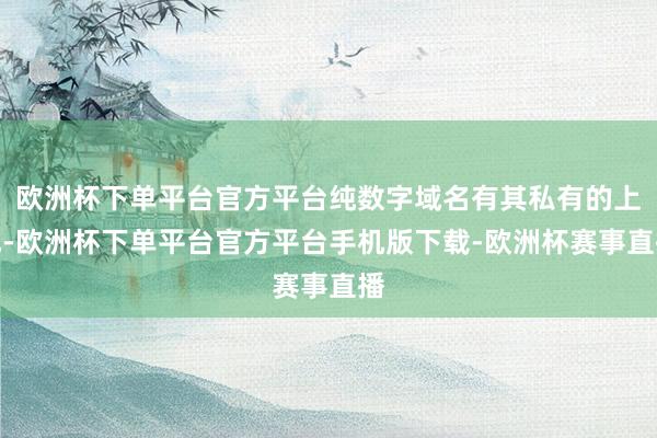 欧洲杯下单平台官方平台纯数字域名有其私有的上风-欧洲杯下单平台官方平台手机版下载-欧洲杯赛事直播