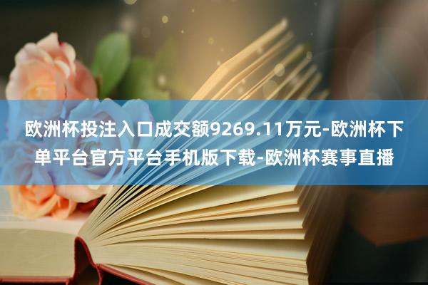 欧洲杯投注入口成交额9269.11万元-欧洲杯下单平台官方平台手机版下载-欧洲杯赛事直播
