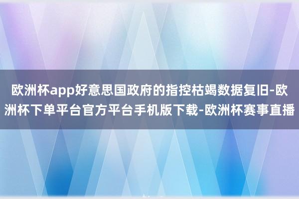 欧洲杯app好意思国政府的指控枯竭数据复旧-欧洲杯下单平台官方平台手机版下载-欧洲杯赛事直播
