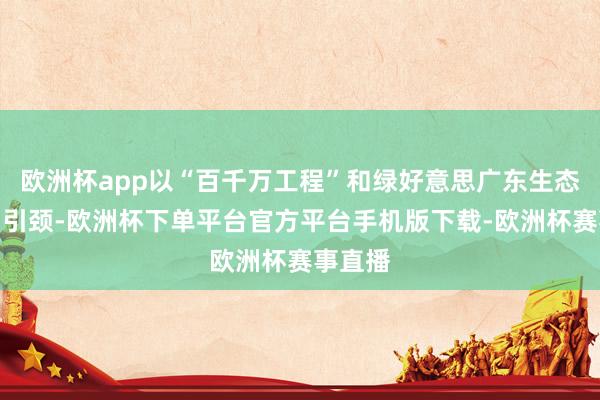 欧洲杯app以“百千万工程”和绿好意思广东生态建立为引颈-欧洲杯下单平台官方平台手机版下载-欧洲杯赛事直播