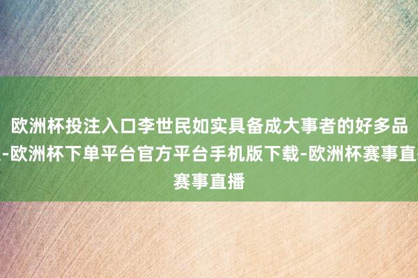 欧洲杯投注入口李世民如实具备成大事者的好多品性-欧洲杯下单平台官方平台手机版下载-欧洲杯赛事直播