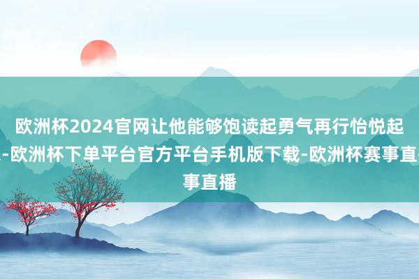 欧洲杯2024官网让他能够饱读起勇气再行怡悦起来-欧洲杯下单平台官方平台手机版下载-欧洲杯赛事直播