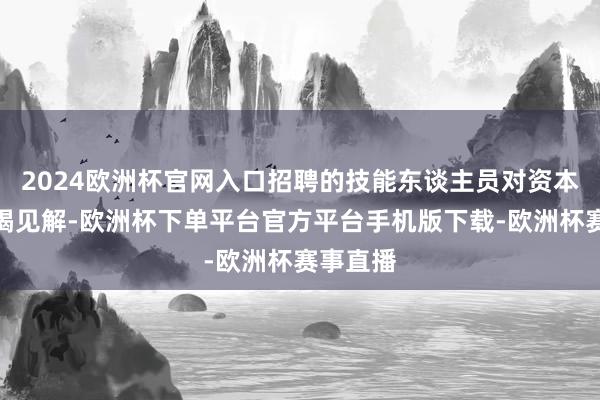 2024欧洲杯官网入口招聘的技能东谈主员对资本摈弃枯竭见解-欧洲杯下单平台官方平台手机版下载-欧洲杯赛事直播