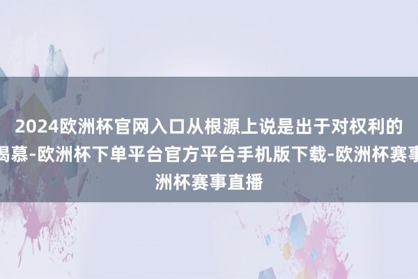 2024欧洲杯官网入口从根源上说是出于对权利的非常渴慕-欧洲杯下单平台官方平台手机版下载-欧洲杯赛事直播