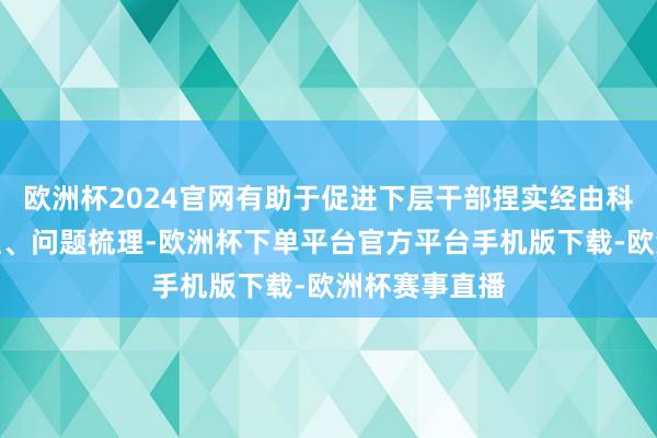 欧洲杯2024官网有助于促进下层干部捏实经由科罚、领导整理、问题梳理-欧洲杯下单平台官方平台手机版下载-欧洲杯赛事直播