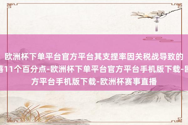 欧洲杯下单平台官方平台其支捏率因关税战导致的通胀问题已着落11个百分点-欧洲杯下单平台官方平台手机版下载-欧洲杯赛事直播