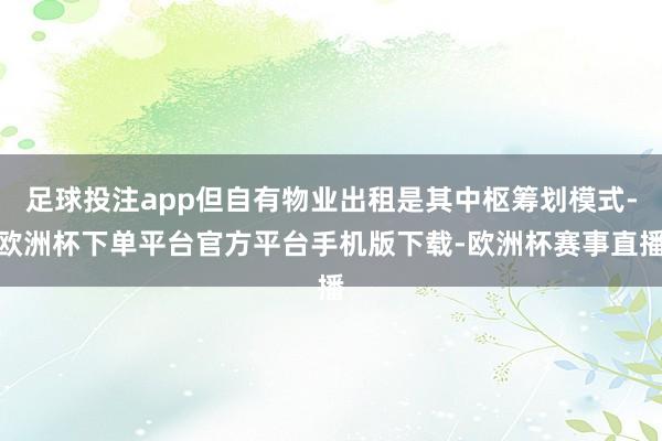 足球投注app但自有物业出租是其中枢筹划模式-欧洲杯下单平台官方平台手机版下载-欧洲杯赛事直播