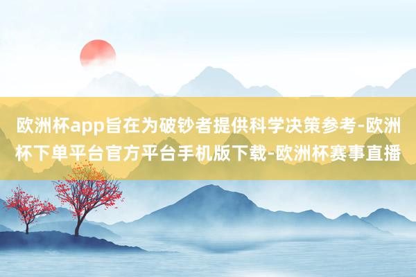 欧洲杯app旨在为破钞者提供科学决策参考-欧洲杯下单平台官方平台手机版下载-欧洲杯赛事直播