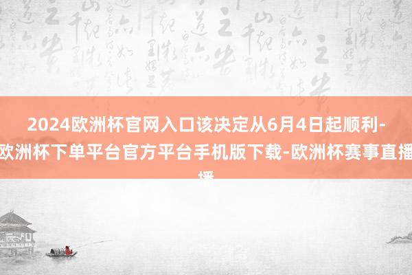2024欧洲杯官网入口该决定从6月4日起顺利-欧洲杯下单平台官方平台手机版下载-欧洲杯赛事直播