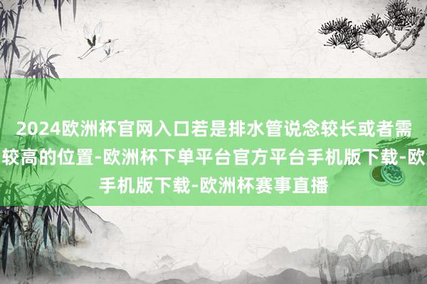 2024欧洲杯官网入口若是排水管说念较长或者需要将水普及到较高的位置-欧洲杯下单平台官方平台手机版下载-欧洲杯赛事直播