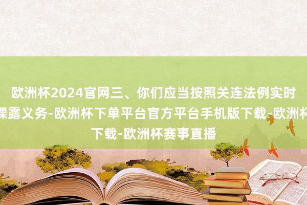 欧洲杯2024官网三、你们应当按照关连法例实时实践信息裸露义务-欧洲杯下单平台官方平台手机版下载-欧洲杯赛事直播