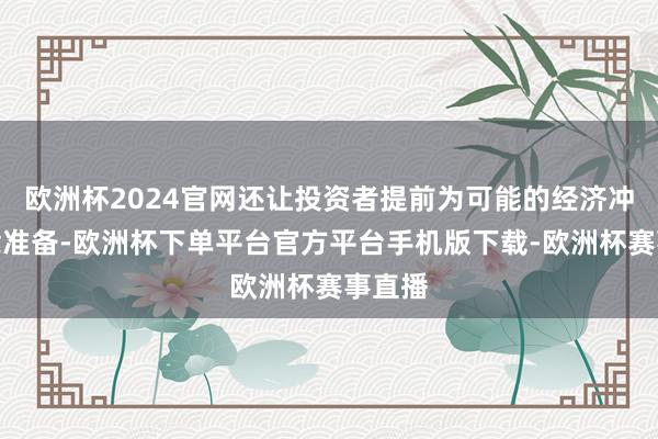 欧洲杯2024官网还让投资者提前为可能的经济冲击作念准备-欧洲杯下单平台官方平台手机版下载-欧洲杯赛事直播