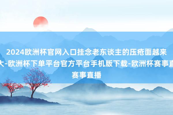 2024欧洲杯官网入口挂念老东谈主的压疮面越来越大-欧洲杯下单平台官方平台手机版下载-欧洲杯赛事直播