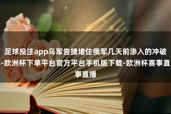 足球投注app乌军告捷堵住俄军几天前渗入的冲破口-欧洲杯下单平台官方平台手机版下载-欧洲杯赛事直播