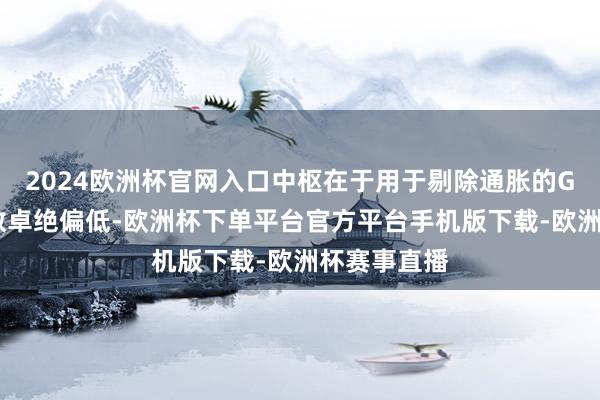 2024欧洲杯官网入口中枢在于用于剔除通胀的GDP平减指数卓绝偏低-欧洲杯下单平台官方平台手机版下载-欧洲杯赛事直播