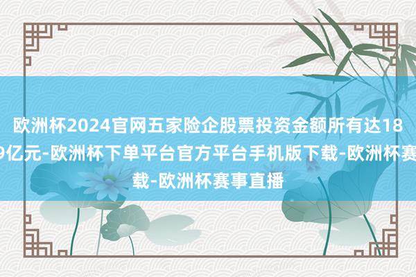 欧洲杯2024官网五家险企股票投资金额所有达18464.29亿元-欧洲杯下单平台官方平台手机版下载-欧洲杯赛事直播