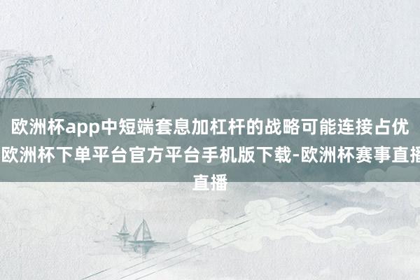 欧洲杯app中短端套息加杠杆的战略可能连接占优-欧洲杯下单平台官方平台手机版下载-欧洲杯赛事直播