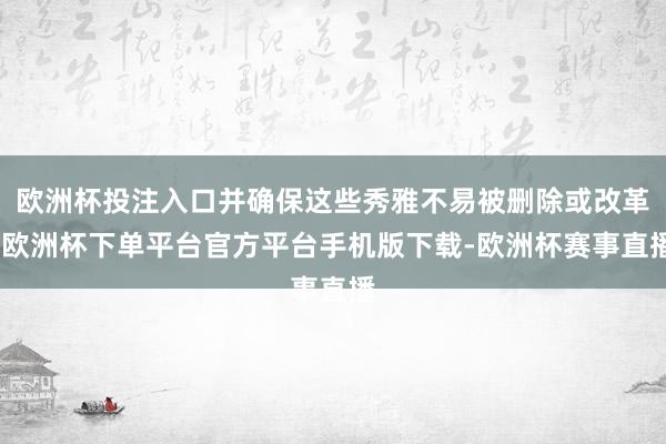 欧洲杯投注入口并确保这些秀雅不易被删除或改革-欧洲杯下单平台官方平台手机版下载-欧洲杯赛事直播