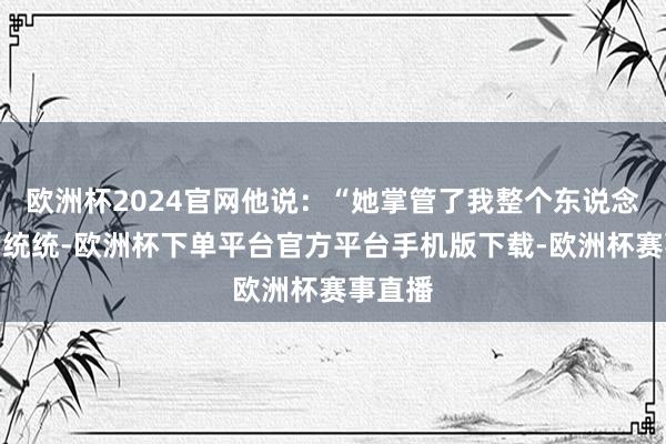 欧洲杯2024官网他说：“她掌管了我整个东说念主生的统统-欧洲杯下单平台官方平台手机版下载-欧洲杯赛事直播
