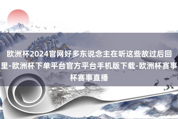欧洲杯2024官网好多东说念主在听这些故过后回到家里-欧洲杯下单平台官方平台手机版下载-欧洲杯赛事直播