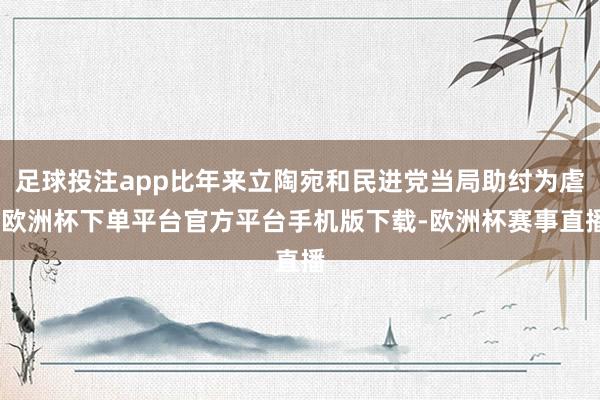 足球投注app比年来立陶宛和民进党当局助纣为虐-欧洲杯下单平台官方平台手机版下载-欧洲杯赛事直播