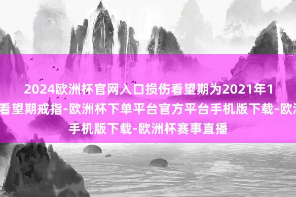 2024欧洲杯官网入口损伤看望期为2021年1月1日至推销看望期戒指-欧洲杯下单平台官方平台手机版下载-欧洲杯赛事直播